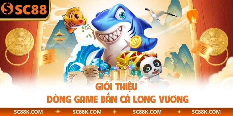 Giới thiệu dòng game bắn cá Long Vương